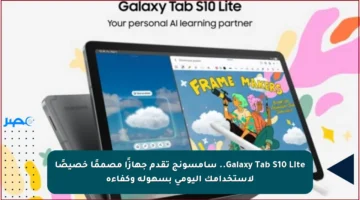 Galaxy Tab S10 Lite.. سامسونج تقدم جهازًا مصممًا خصيصًا لاستخدامك اليومي بسهولة وكفاءة